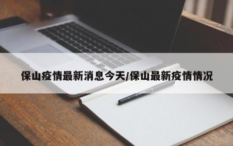 保山疫情最新消息今天/保山最新疫情情况