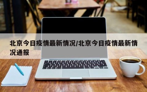 北京今日疫情最新情况/北京今日疫情最新情况通报