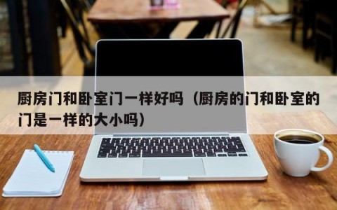 厨房门和卧室门一样好吗（厨房的门和卧室的门是一样的大小吗）