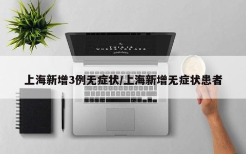 上海新增3例无症状/上海新增无症状患者