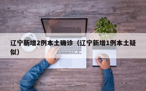 辽宁新增2例本土确诊（辽宁新增1例本土疑似）