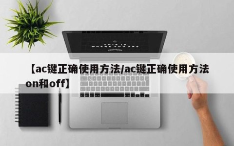 【ac键正确使用方法/ac键正确使用方法on和off】