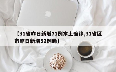 【31省昨日新增71例本土确诊,31省区市昨日新增52例确】