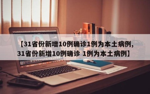 【31省份新增10例确诊1例为本土病例,31省份新增10例确诊 1例为本土病例】