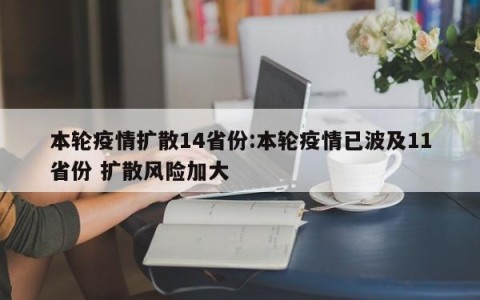 本轮疫情扩散14省份:本轮疫情已波及11省份 扩散风险加大