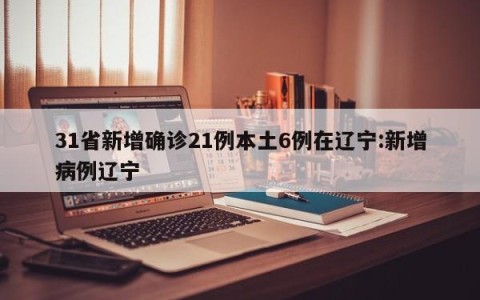 31省新增确诊21例本土6例在辽宁:新增病例辽宁