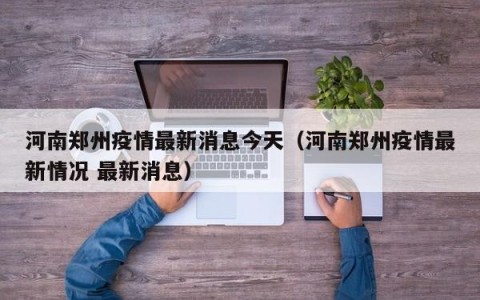 河南郑州疫情最新消息今天（河南郑州疫情最新情况 最新消息）