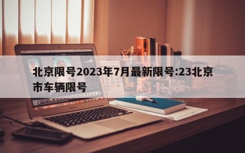 北京限号2023年7月最新限号:23北京市车辆限号