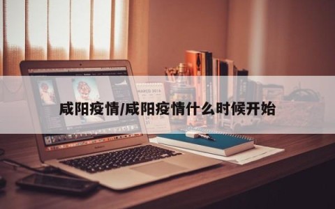 咸阳疫情/咸阳疫情什么时候开始
