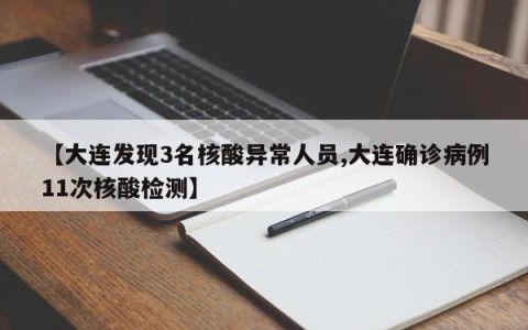 【大连发现3名核酸异常人员,大连确诊病例11次核酸检测】