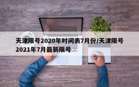天津限号2020年时间表7月份/天津限号2021年7月最新限号
