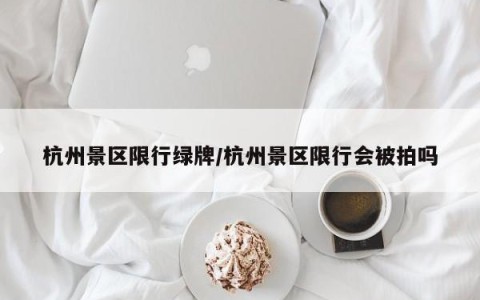 杭州景区限行绿牌/杭州景区限行会被拍吗