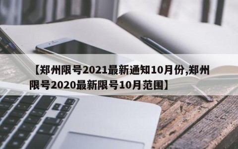 【郑州限号2021最新通知10月份,郑州限号2020最新限号10月范围】