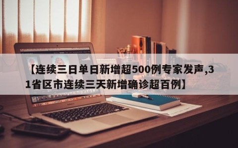 【连续三日单日新增超500例专家发声,31省区市连续三天新增确诊超百例】