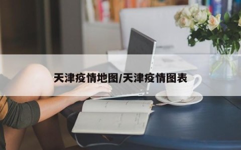 天津疫情地图/天津疫情图表