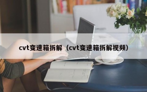 cvt变速箱拆解（cvt变速箱拆解视频）