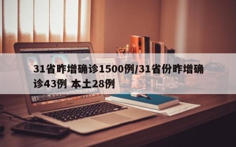 31省昨增确诊1500例/31省份昨增确诊43例 本土28例