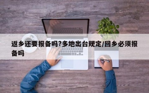 返乡还要报备吗?多地出台规定/回乡必须报备吗