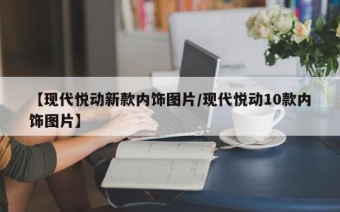 【现代悦动新款内饰图片/现代悦动10款内饰图片】