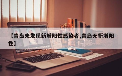 【青岛未发现新增阳性感染者,青岛无新增阳性】