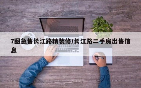 7图急售长江路精装修/长江路二手房出售信息