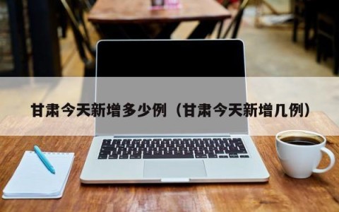 甘肃今天新增多少例（甘肃今天新增几例）