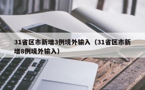 31省区市新增3例境外输入（31省区市新增8例境外输入）