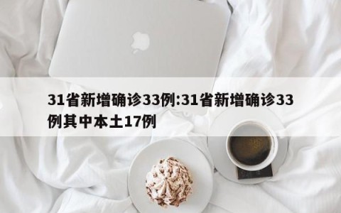 31省新增确诊33例:31省新增确诊33例其中本土17例