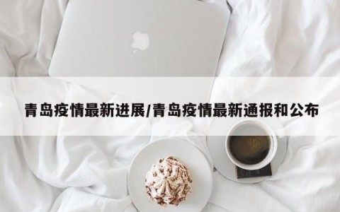 青岛疫情最新进展/青岛疫情最新通报和公布