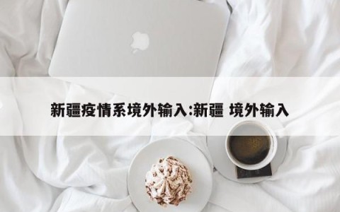 新疆疫情系境外输入:新疆 境外输入