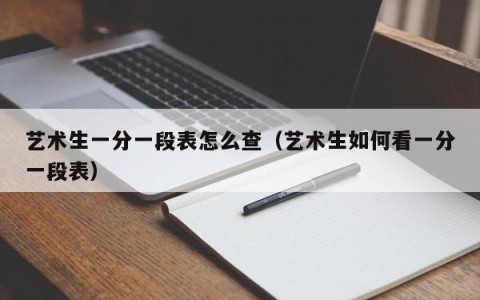 艺术生一分一段表怎么查（艺术生如何看一分一段表）