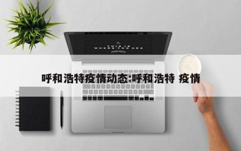 呼和浩特疫情动态:呼和浩特 疫情