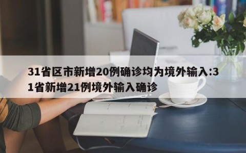 31省区市新增20例确诊均为境外输入:31省新增21例境外输入确诊