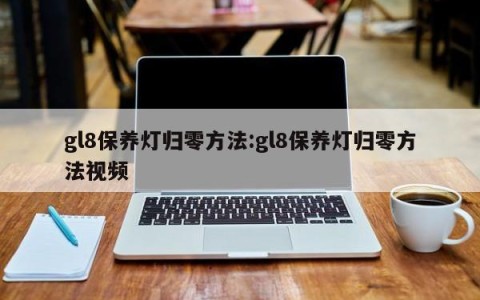 gl8保养灯归零方法:gl8保养灯归零方法视频