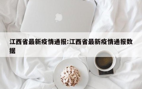 江西省最新疫情通报:江西省最新疫情通报数据