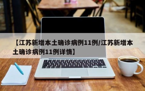 【江苏新增本土确诊病例11例/江苏新增本土确诊病例11例详情】