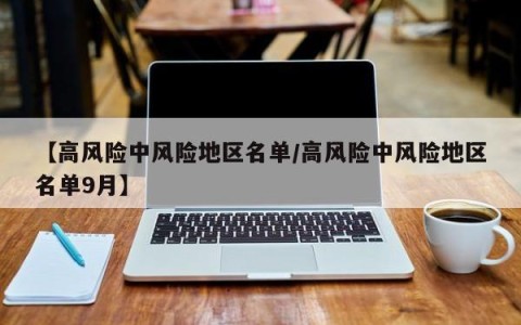 【高风险中风险地区名单/高风险中风险地区名单9月】