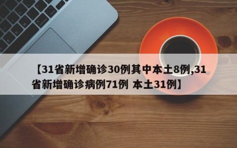 【31省新增确诊30例其中本土8例,31省新增确诊病例71例 本土31例】