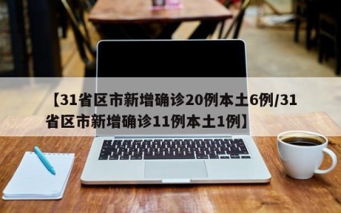 【31省区市新增确诊20例本土6例/31省区市新增确诊11例本土1例】