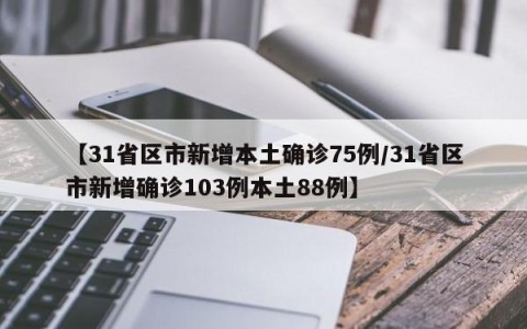 【31省区市新增本土确诊75例/31省区市新增确诊103例本土88例】