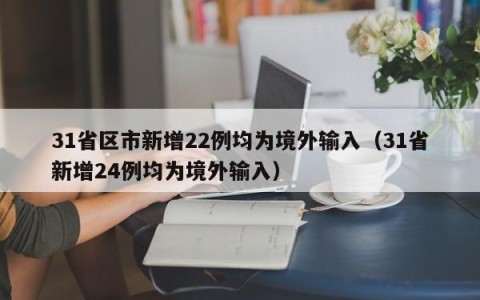 31省区市新增22例均为境外输入（31省新增24例均为境外输入）