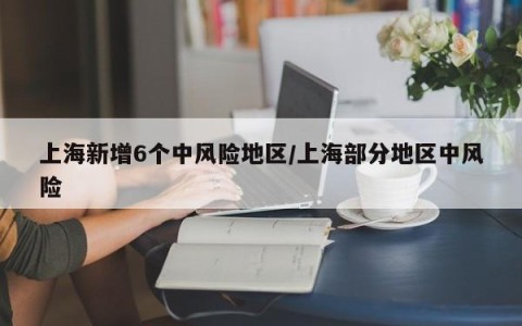 上海新增6个中风险地区/上海部分地区中风险