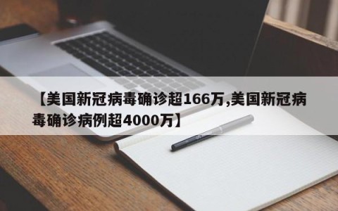 【美国新冠病毒确诊超166万,美国新冠病毒确诊病例超4000万】