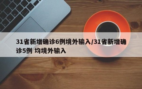 31省新增确诊6例境外输入/31省新增确诊5例 均境外输入