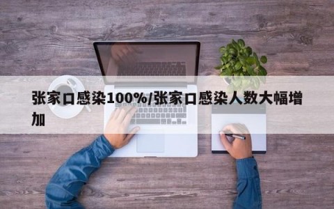 张家口感染100%/张家口感染人数大幅增加