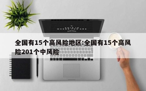 全国有15个高风险地区:全国有15个高风险201个中风险