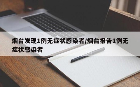 烟台发现1例无症状感染者/烟台报告1例无症状感染者