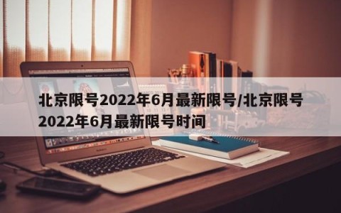 北京限号2022年6月最新限号/北京限号2022年6月最新限号时间