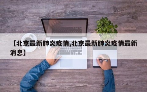 【北京最新肺炎疫情,北京最新肺炎疫情最新消息】
