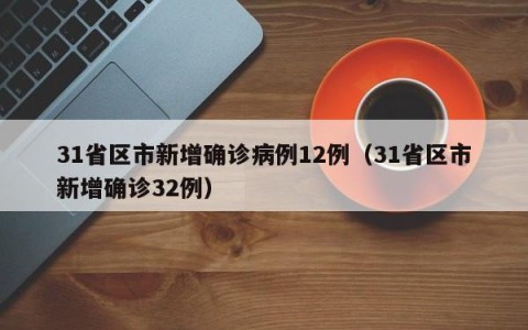31省区市新增确诊病例12例（31省区市新增确诊32例）